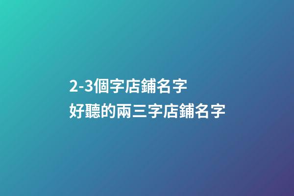 2-3個字店鋪名字 好聽的兩三字店鋪名字